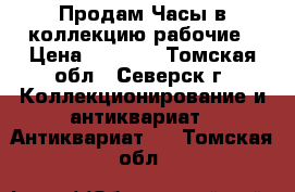 Продам Часы в коллекцию рабочие › Цена ­ 2 000 - Томская обл., Северск г. Коллекционирование и антиквариат » Антиквариат   . Томская обл.